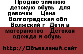 Продаю зимнюю детскую обувь (для девочки) › Цена ­ 496 - Волгоградская обл., Волжский г. Дети и материнство » Детская одежда и обувь   